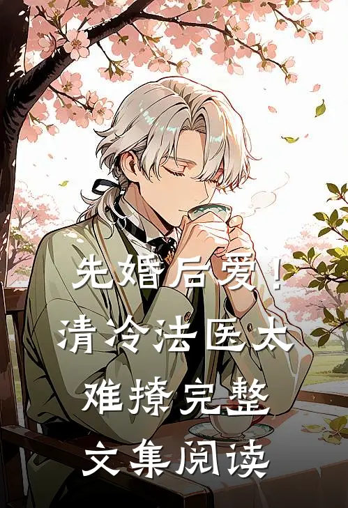 先婚后爱！清冷法医太难撩完整文集阅读