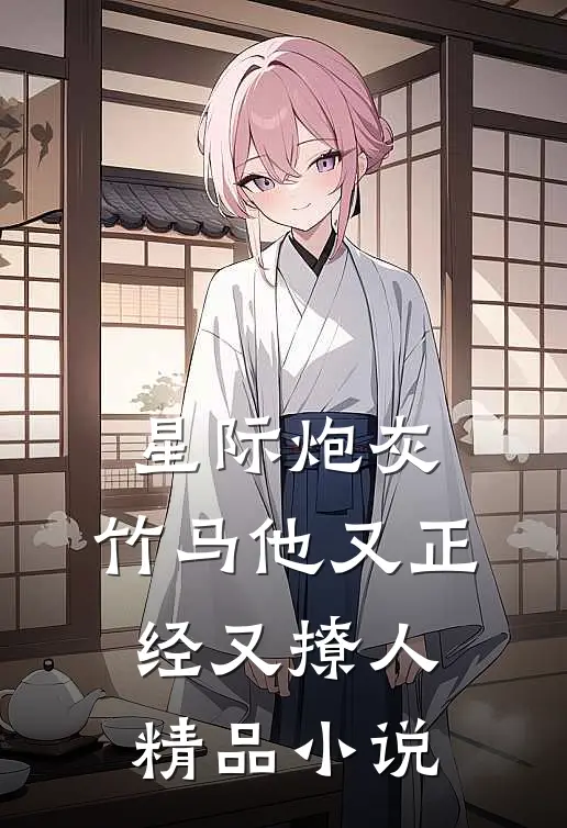 星际炮灰：竹马他又正经又撩人精品小说