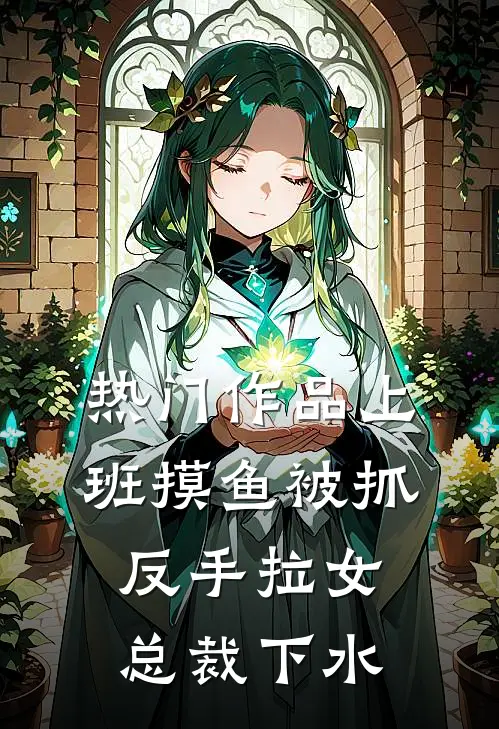 热门作品上班摸鱼被抓，反手拉女总裁下水