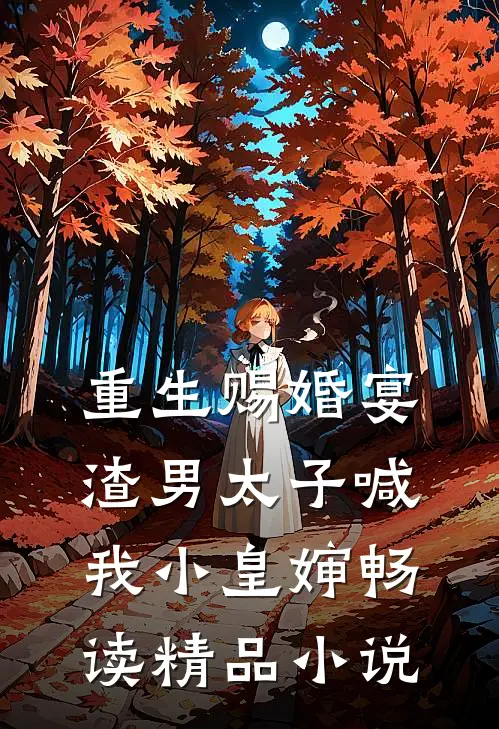 重生赐婚宴,渣男太子喊我小皇婶畅读精品在线阅读