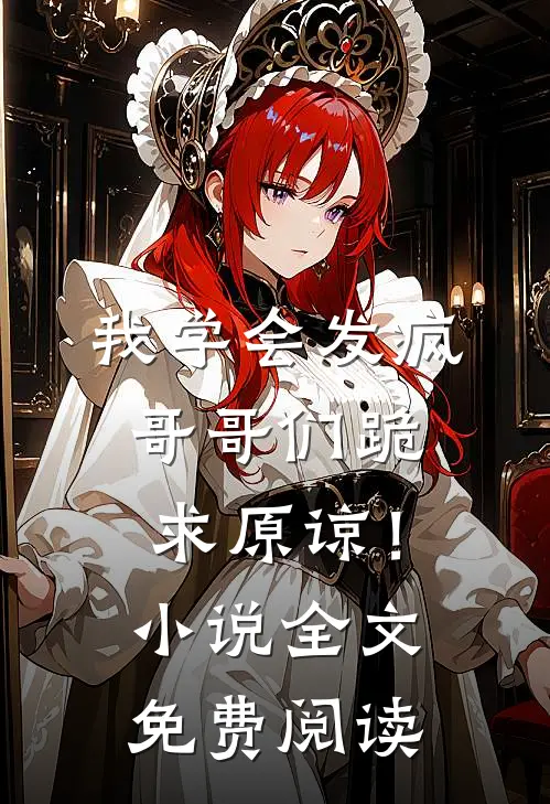 我学会发疯，哥哥们跪求原谅！小说全文免费阅读