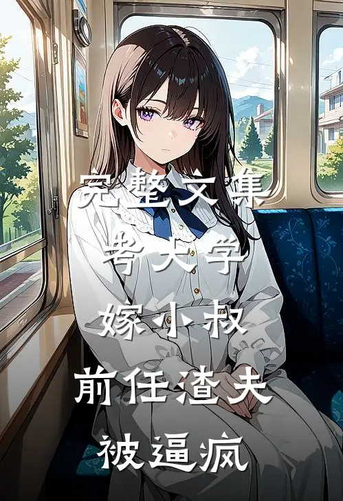 完整文集考大学，嫁小叔，前任渣夫被逼疯