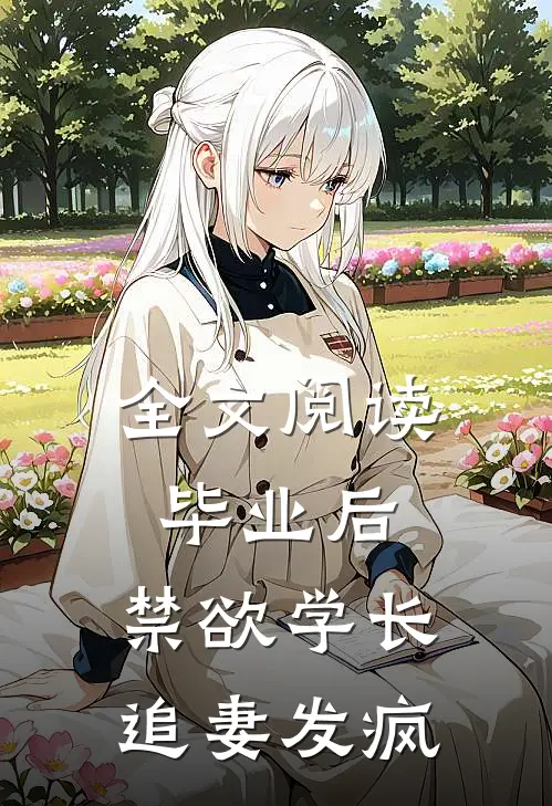 全文阅读毕业后，禁欲学长追妻发疯