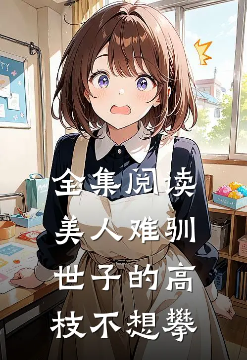 全集阅读美人难驯世子的高枝不想攀