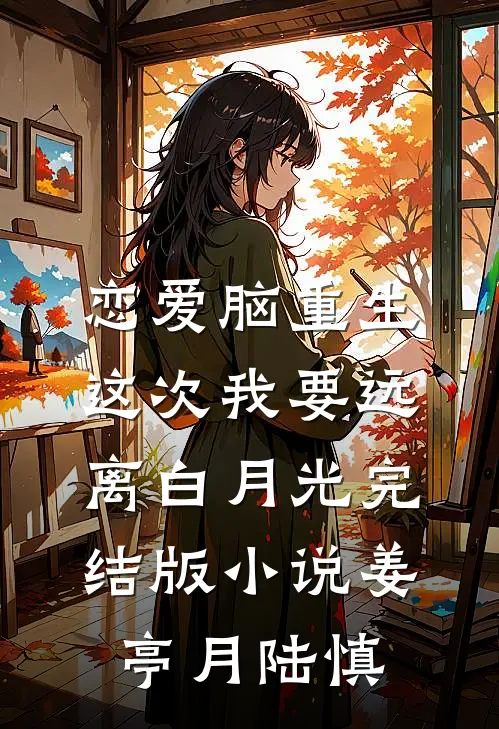 恋爱脑重生，这次我要远离白月光完结版小说姜亭月陆慎