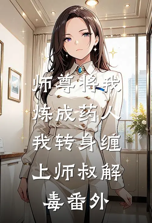 师尊将我炼成药人,我转身缠上师叔解毒番外免费阅读