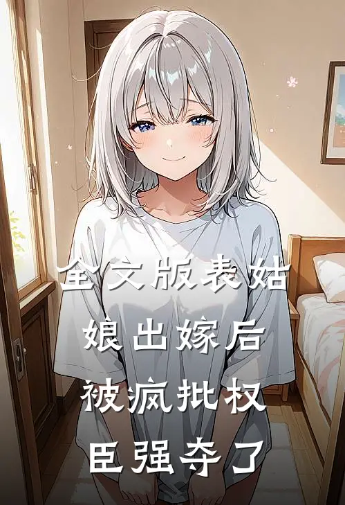 全文版表姑娘出嫁后,被疯批权臣强夺了