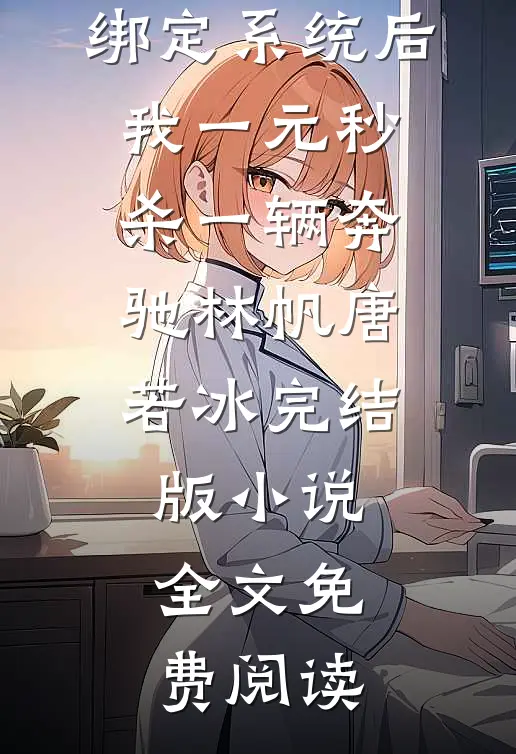 绑定系统后，我一元秒杀一辆奔驰林帆唐若冰完结版小说全文免费阅读