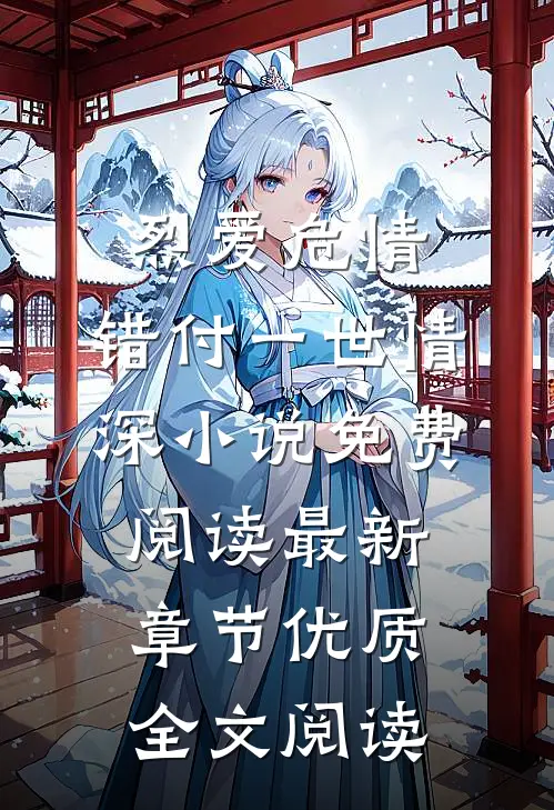 烈爱危情:错付一世情深小说免费阅读最新章节优质全文阅读