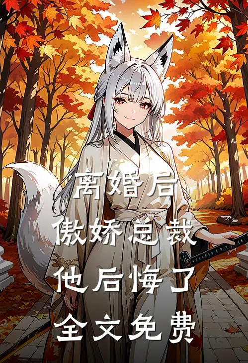 离婚后,傲娇总裁他后悔了全文免费观看