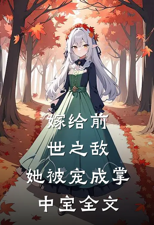 嫁给前世之敌,她被宠成掌中宝全文免费