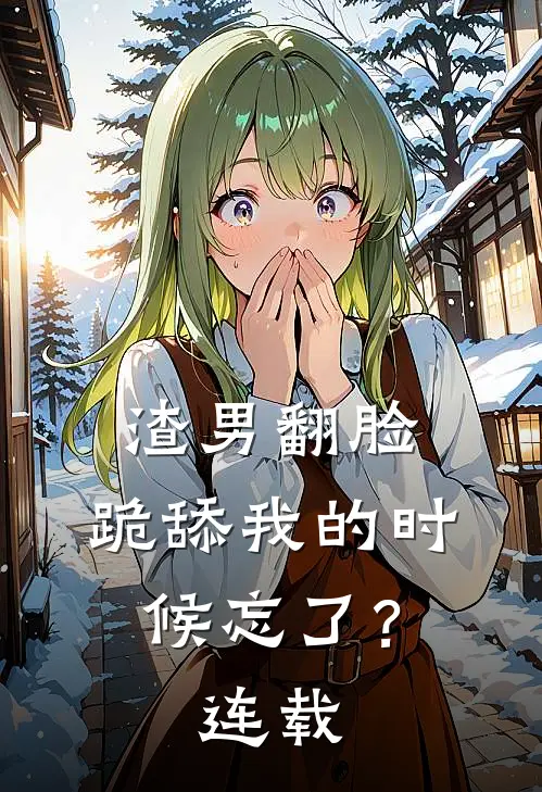渣男翻脸,跪舔我的时候忘了?连载