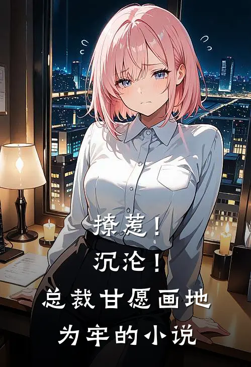 撩惹!沉沦!总裁甘愿画地为牢的免费阅读