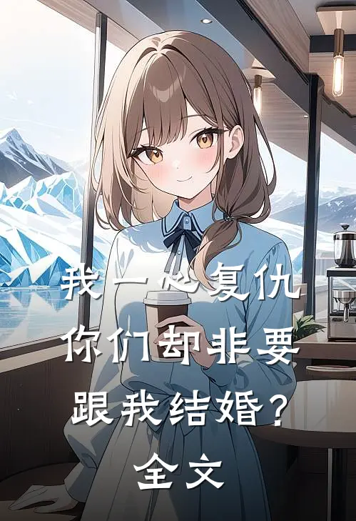 我一心复仇,你们却非要跟我结婚?全文免费