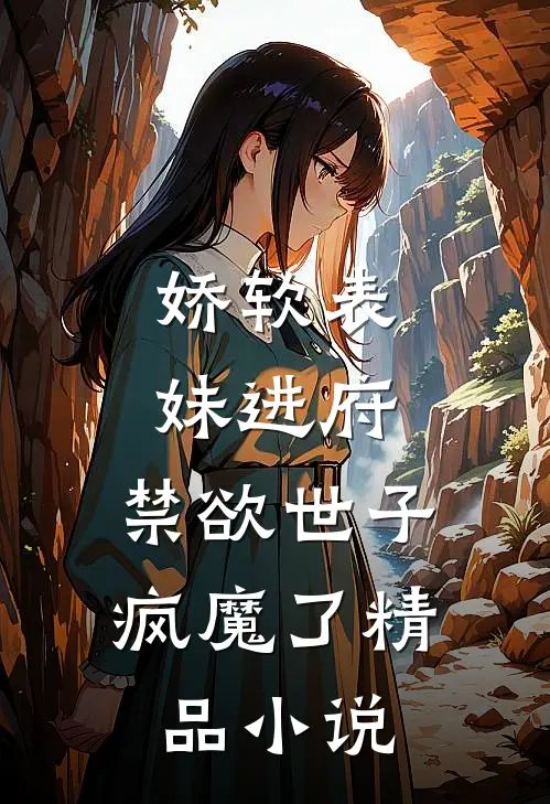 娇软表妹进府禁欲世子疯魔了精品在线阅读