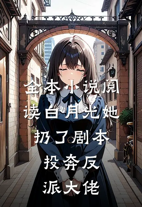 全本小说阅读白月光她扔了剧本，投奔反派大佬