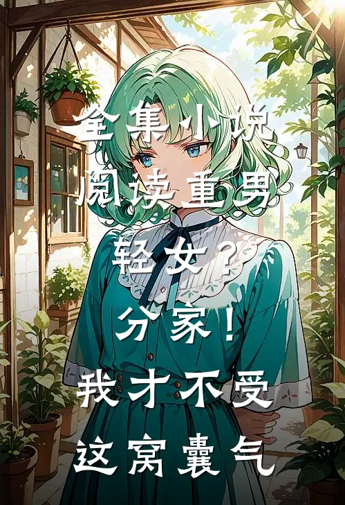 全集小说阅读重男轻女？分家！我才不受这窝囊气