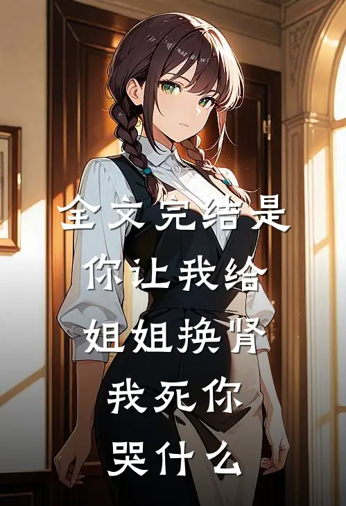 全文完结是你让我给姐姐换肾,我死你哭