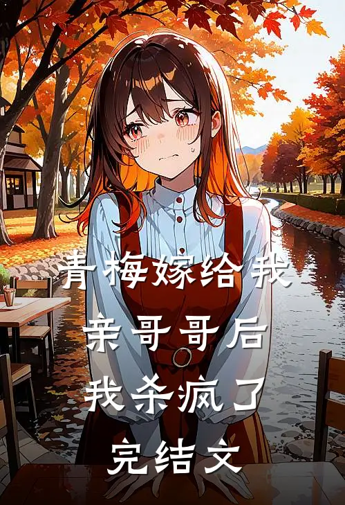 青梅嫁给我亲哥哥后,我杀疯了完结文学
