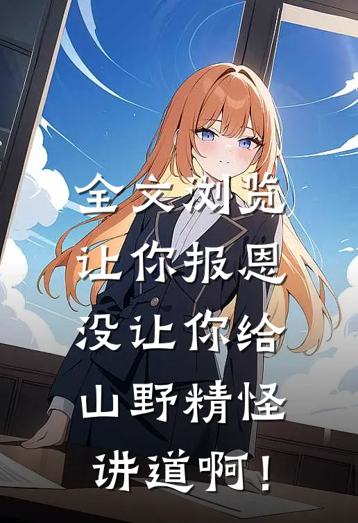 全文浏览让你报恩，没让你给山野精怪讲道啊！