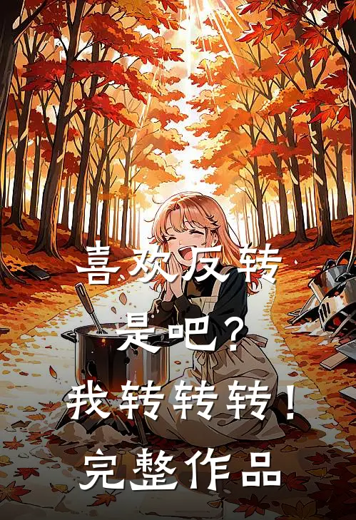 喜欢反转是吧?我转转转!完整作品在线观看
