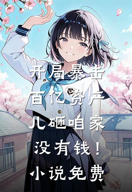 开局暴击百亿资产,儿砸咱家没有钱!免费