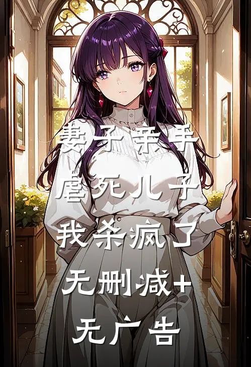 妻子亲手虐死儿子，我杀疯了无删减+无广告