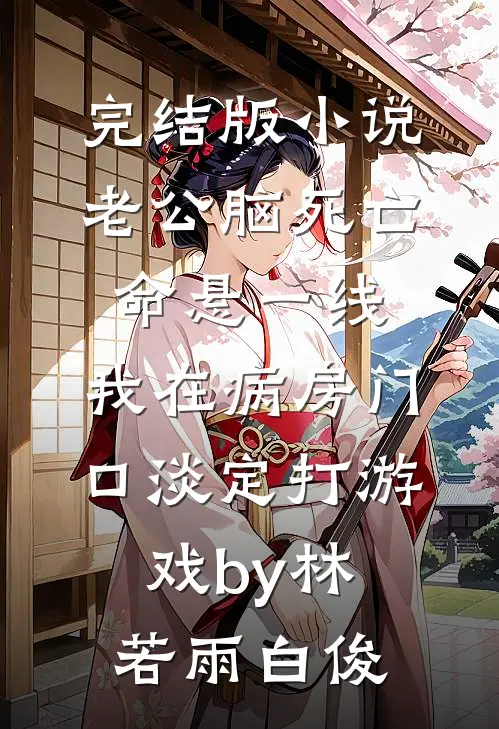 完结版小说老公脑死亡命悬一线，我在病房门口淡定打游戏by林若雨白俊