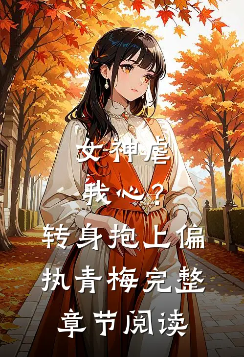 女神虐我心?转身抱上偏执青梅完整章节阅读免费