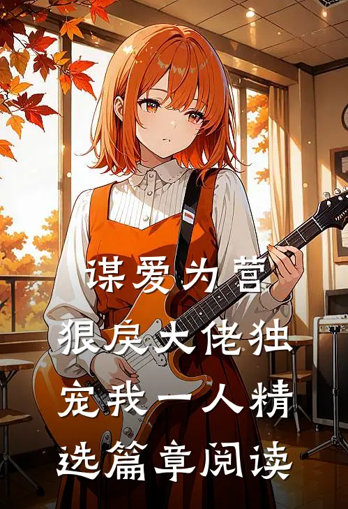 谋爱为营：狠戾大佬独宠我一人精选篇章阅读