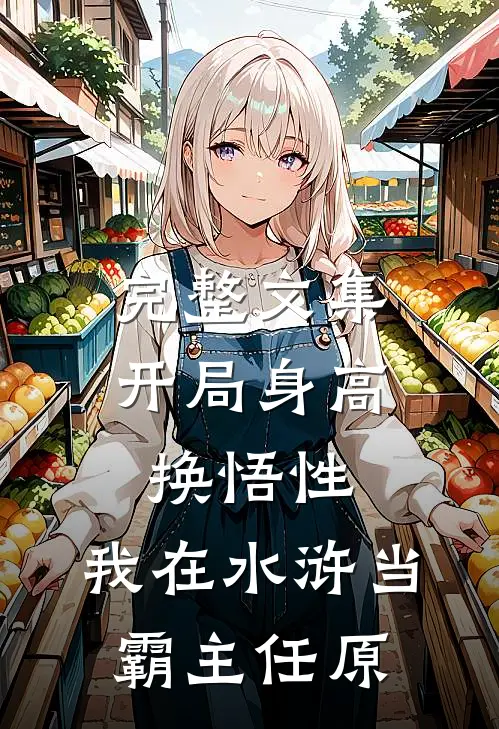 完整文集开局身高换悟性:我在水浒当霸主任原