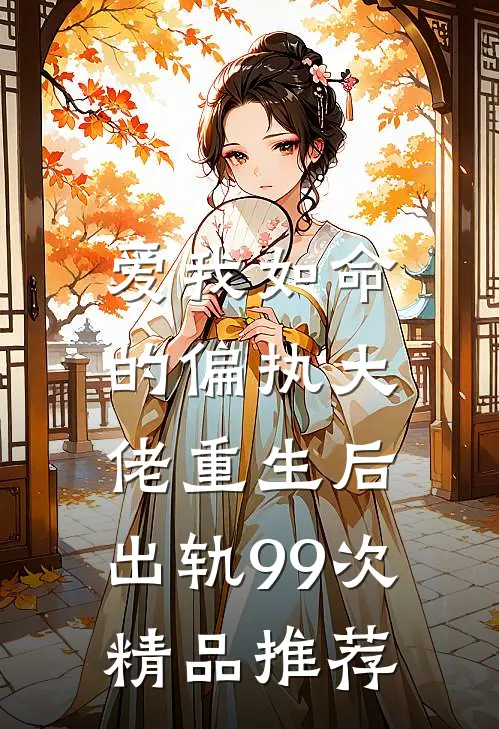爱我如命的偏执大佬重生后,出轨99次精品推荐在线阅读