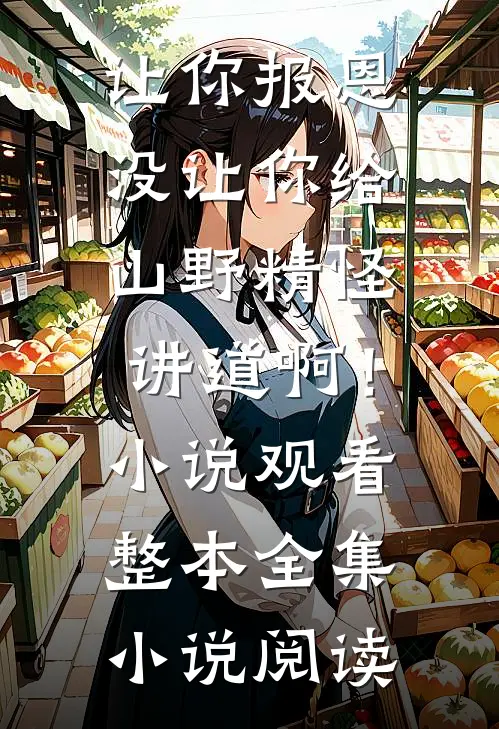 让你报恩，没让你给山野精怪讲道啊！小说观看整本全集小说阅读