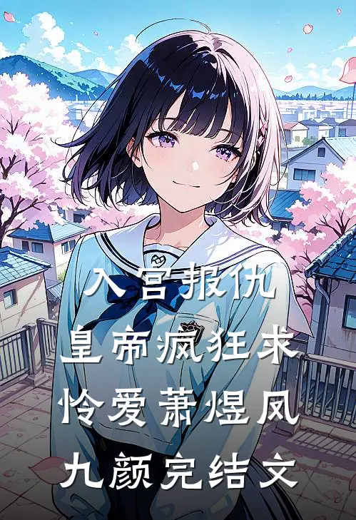 入宫报仇，皇帝疯狂求怜爱萧煜凤九颜完结文