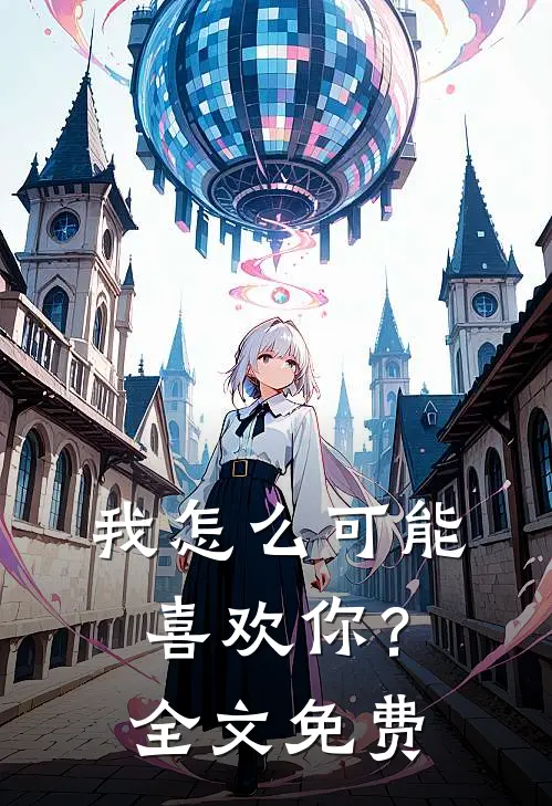 我怎么可能喜欢你?全文免费