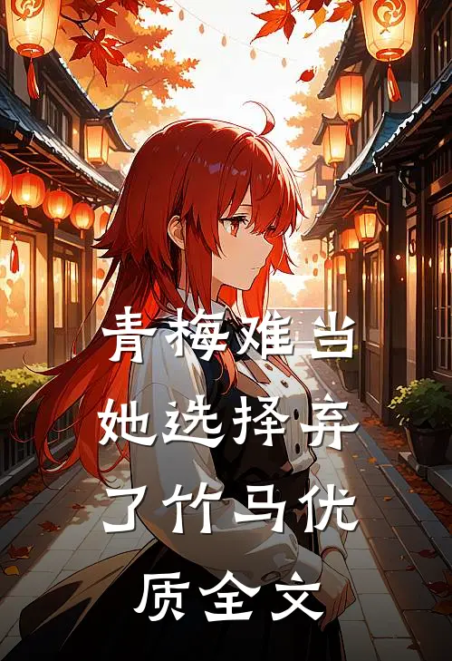 青梅难当，她选择弃了竹马优质全文