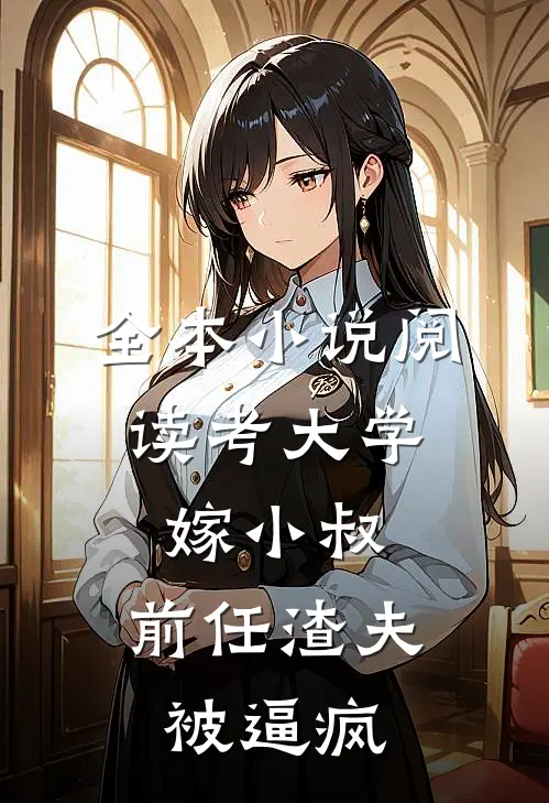 全本小说阅读考大学，嫁小叔，前任渣夫被逼疯