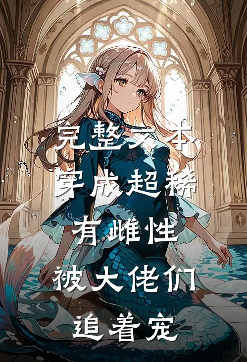 完整文本穿成超稀有雌性，被大佬们追着宠