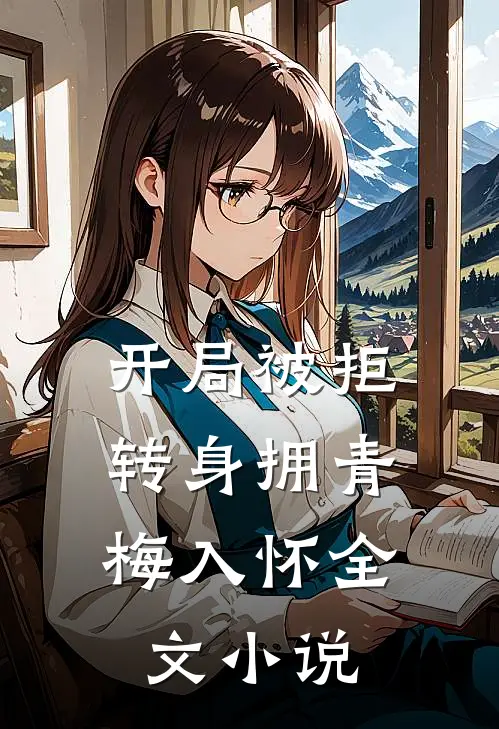开局被拒,转身拥青梅入怀全文小说