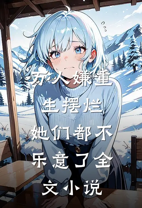 万人嫌重生摆烂,她们都不乐意了全文