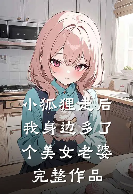 小狐狸走后,我身边多了个美女老婆完整作品在线观看