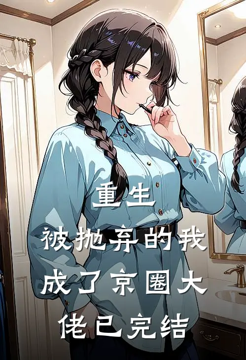 重生被抛弃的我成了京圈大佬已完结了吗