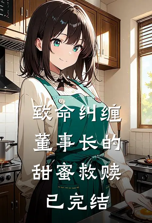致命纠缠董事长的甜蜜救赎已完结