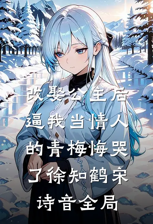 改娶公主后，逼我当情人的青梅悔哭了徐知鹤宋诗音全局