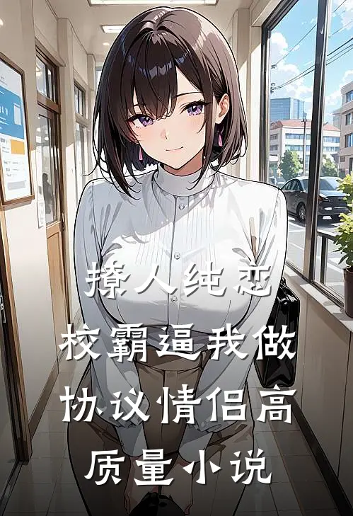 撩人纯恋：校霸逼我做协议情侣高质量小说