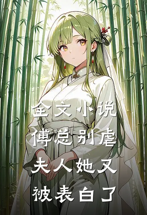 全文傅总别虐,夫人她又被表白了