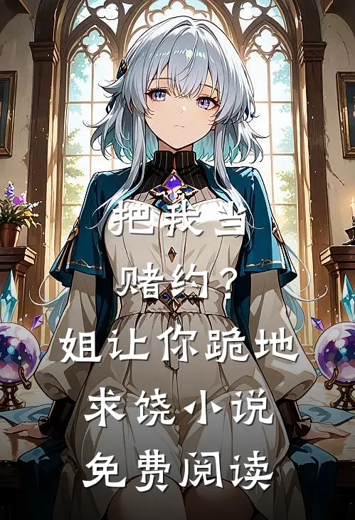 把我当赌约?姐让你跪地求饶免费阅读全文