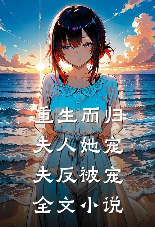 重生而归,夫人她宠夫反被宠全文