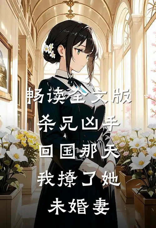畅读全文版杀兄凶手回国那天,我撩了她未婚妻的