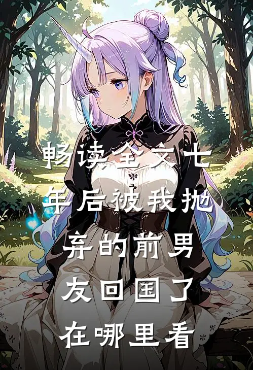 畅读全文七年后被我抛弃的前男友回国了在哪里看